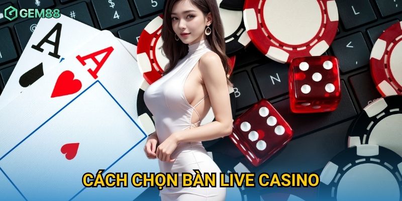 Cách Chọn Bàn Live Casino Gem88 – Bí Quyết Giúp Tăng Tỷ Lệ Thắng Cao