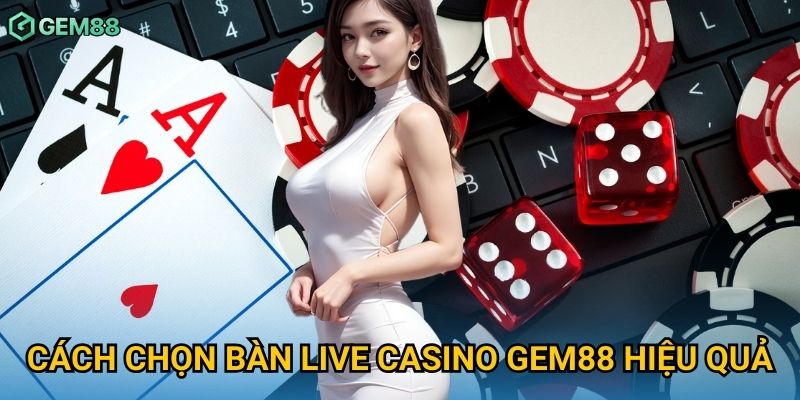 Cách chọn bàn live casino Gem88 hiệu quả
