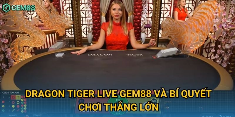 Dragon tiger live Gem88 và bí quyết chơi thắng lớn